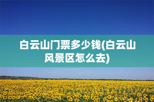 白云山门票多少钱(白云山风景区怎么去)