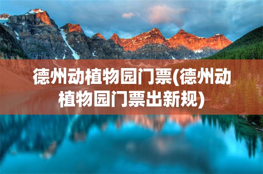 德州动植物园门票(德州动植物园门票出新规)