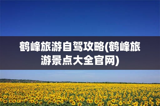 鹤峰旅游自驾攻略(鹤峰旅游景点大全官网)