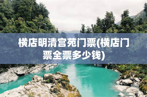 横店明清宫苑门票(横店门票全票多少钱)
