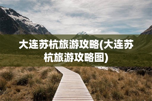 大连苏杭旅游攻略(大连苏杭旅游攻略图)