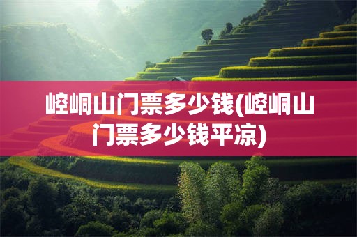 崆峒山门票多少钱(崆峒山门票多少钱平凉)