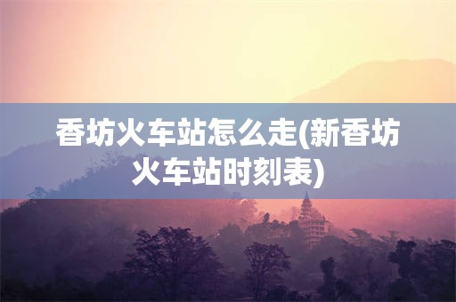 香坊火车站怎么走(新香坊火车站时刻表)