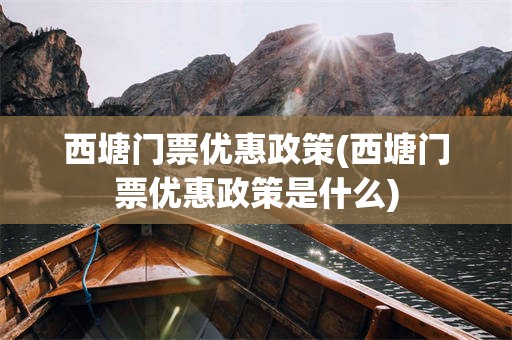 西塘门票优惠政策(西塘门票优惠政策是什么)