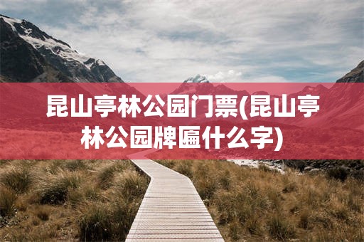 昆山亭林公园门票(昆山亭林公园牌匾什么字)