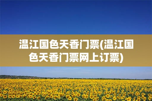 温江国色天香门票(温江国色天香门票网上订票)