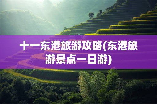 十一东港旅游攻略(东港旅游景点一日游)