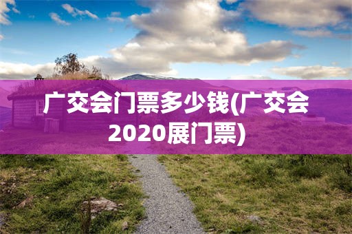 广交会门票多少钱(广交会2020展门票)
