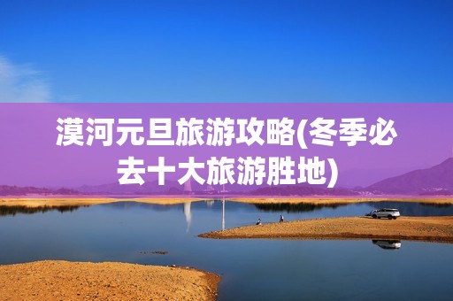 漠河元旦旅游攻略(冬季必去十大旅游胜地)