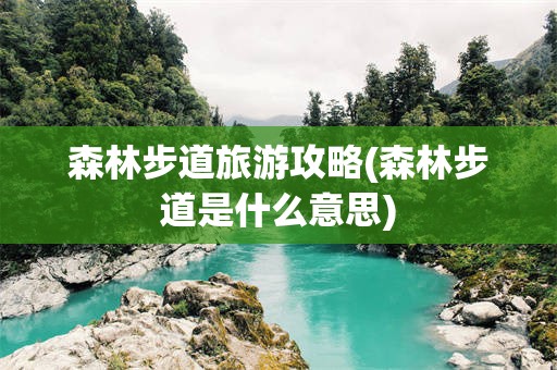 森林步道旅游攻略(森林步道是什么意思)