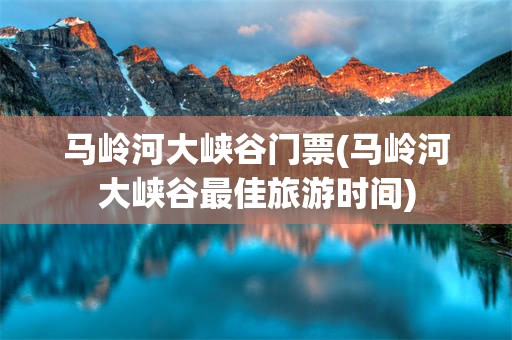 马岭河大峡谷门票(马岭河大峡谷最佳旅游时间)