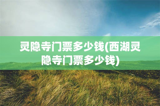 灵隐寺门票多少钱(西湖灵隐寺门票多少钱)