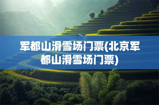 军都山滑雪场门票(北京军都山滑雪场门票)
