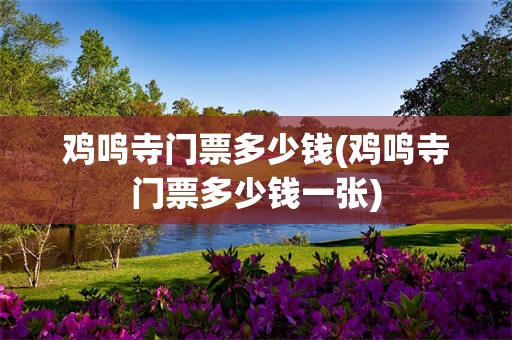 鸡鸣寺门票多少钱(鸡鸣寺门票多少钱一张)