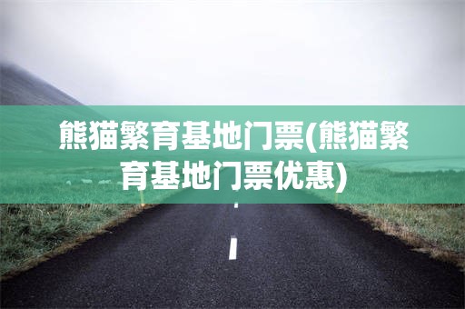 熊猫繁育基地门票(熊猫繁育基地门票优惠)