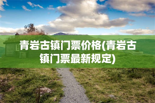 青岩古镇门票价格(青岩古镇门票最新规定)