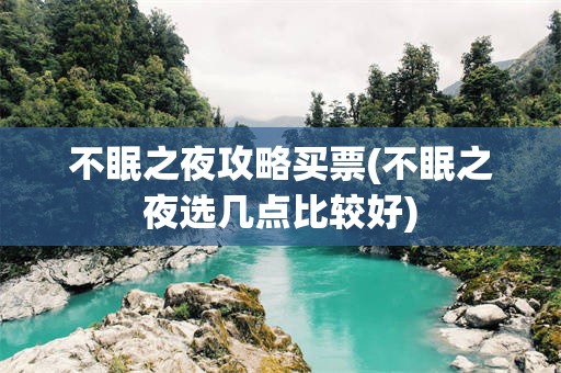 不眠之夜攻略买票(不眠之夜选几点比较好)