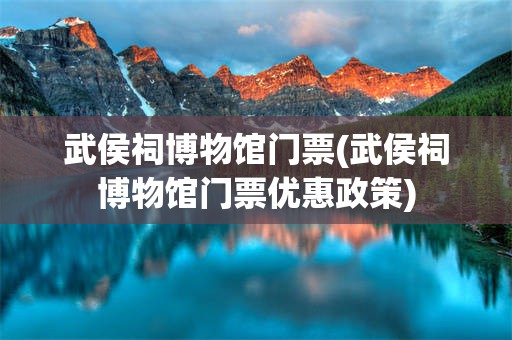 武侯祠博物馆门票(武侯祠博物馆门票优惠政策)