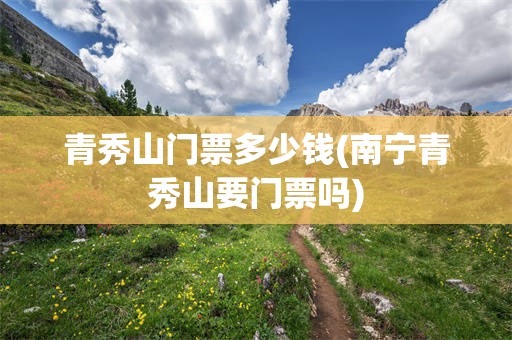 青秀山门票多少钱(南宁青秀山要门票吗)
