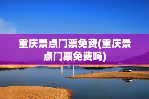 重庆景点门票免费(重庆景点门票免费吗)