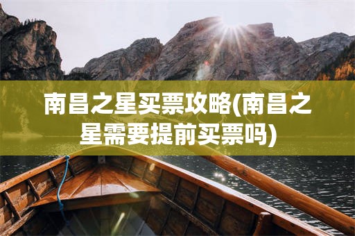 南昌之星买票攻略(南昌之星需要提前买票吗)