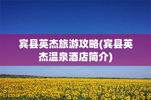 宾县英杰旅游攻略(宾县英杰温泉酒店简介)