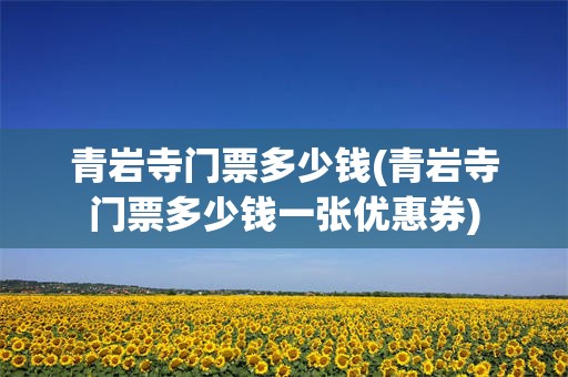 青岩寺门票多少钱(青岩寺门票多少钱一张优惠券)