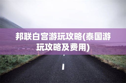 邦联白宫游玩攻略(泰国游玩攻略及费用)