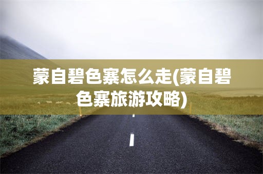 蒙自碧色寨怎么走(蒙自碧色寨旅游攻略)