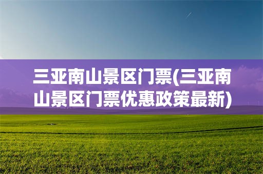 三亚南山景区门票(三亚南山景区门票优惠政策最新)