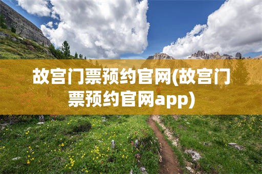 故宫门票预约官网(故宫门票预约官网app)