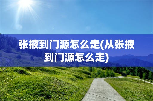张掖到门源怎么走(从张掖到门源怎么走)