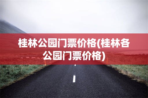 桂林公园门票价格(桂林各公园门票价格)