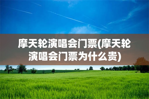 摩天轮演唱会门票(摩天轮演唱会门票为什么贵)