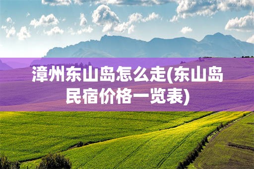 漳州东山岛怎么走(东山岛民宿价格一览表)