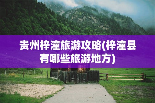 贵州梓潼旅游攻略(梓潼县有哪些旅游地方)