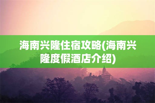 海南兴隆住宿攻略(海南兴隆度假酒店介绍)