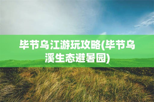 毕节乌江游玩攻略(毕节乌溪生态避暑园)