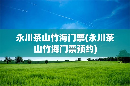 永川茶山竹海门票(永川茶山竹海门票预约)