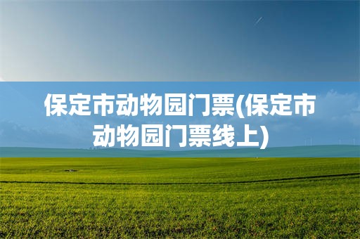 保定市动物园门票(保定市动物园门票线上)