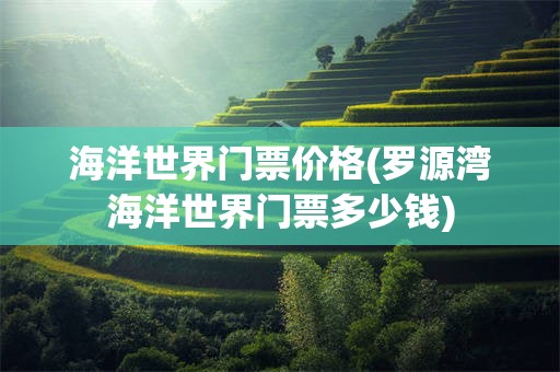 海洋世界门票价格(罗源湾海洋世界门票多少钱)