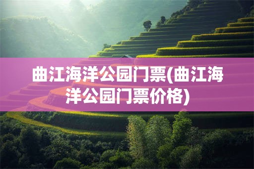 曲江海洋公园门票(曲江海洋公园门票价格)