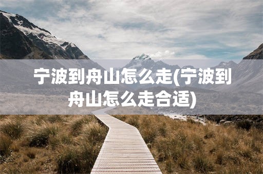 宁波到舟山怎么走(宁波到舟山怎么走合适)