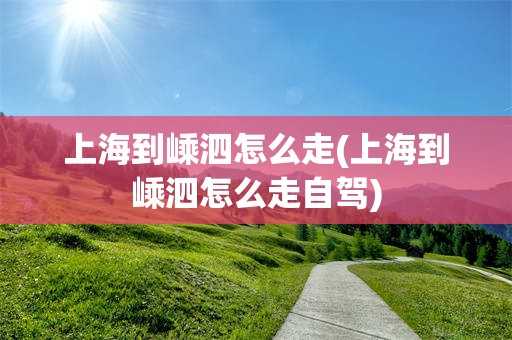 上海到嵊泗怎么走(上海到嵊泗怎么走自驾)