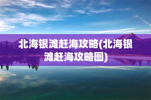 北海银滩赶海攻略(北海银滩赶海攻略图)