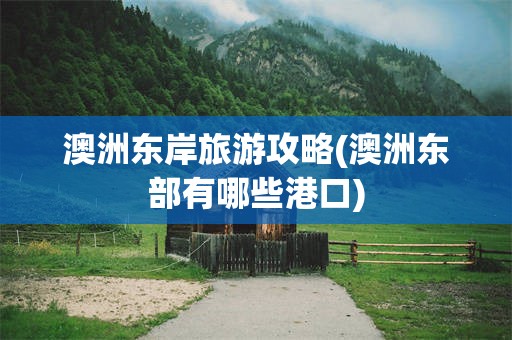 澳洲东岸旅游攻略(澳洲东部有哪些港口)