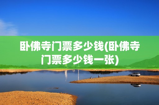 卧佛寺门票多少钱(卧佛寺门票多少钱一张)