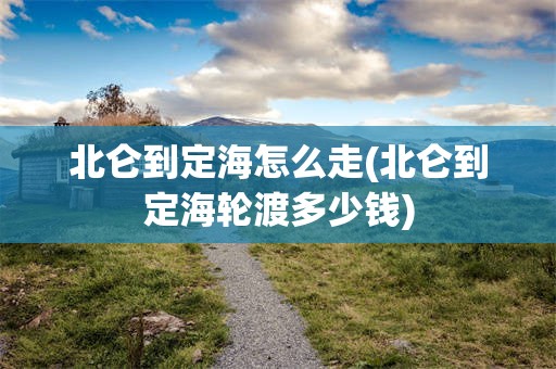 北仑到定海怎么走(北仑到定海轮渡多少钱)