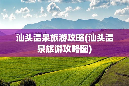 汕头温泉旅游攻略(汕头温泉旅游攻略图)