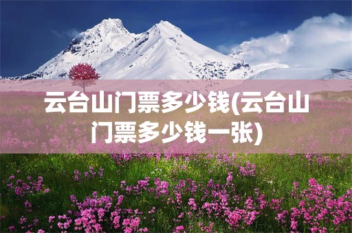 云台山门票多少钱(云台山门票多少钱一张)